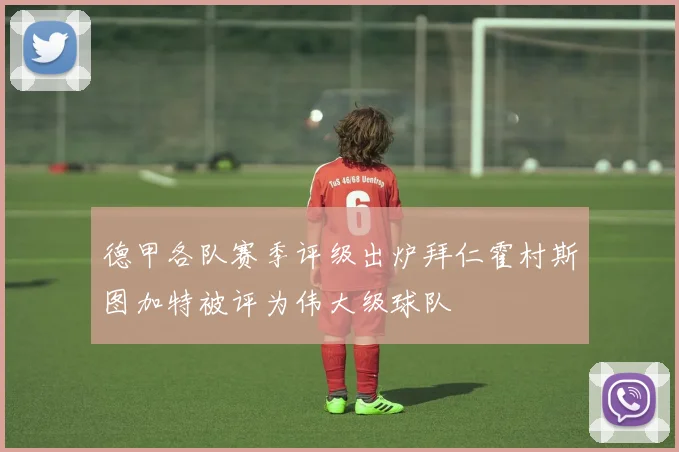 德甲各队赛季评级出炉拜仁霍村斯图加特被评为伟大级球队