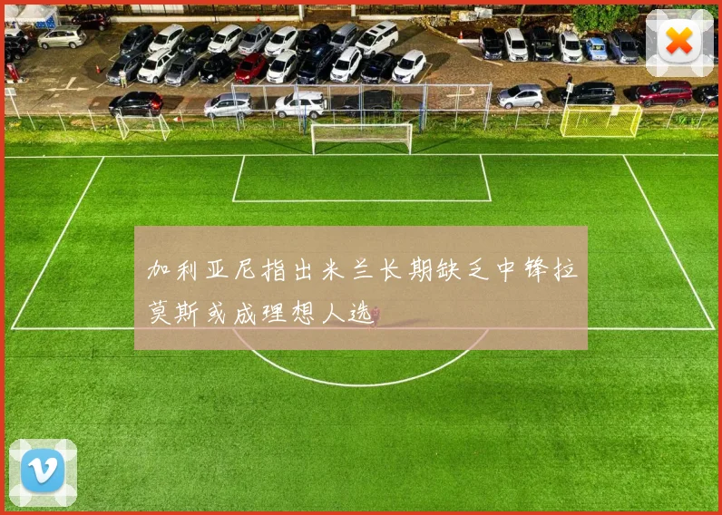 加利亚尼指出米兰长期缺乏中锋拉莫斯或成理想人选