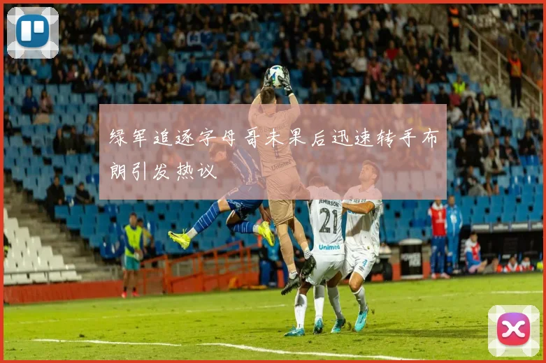 绿军追逐字母哥未果后迅速转手布朗引发热议