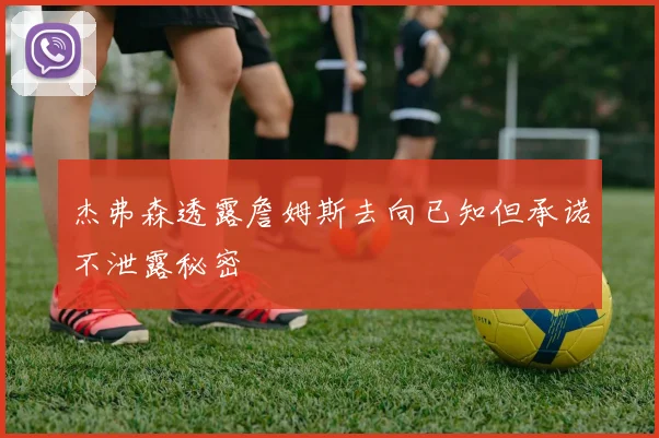 杰弗森透露詹姆斯去向已知但承诺不泄露秘密