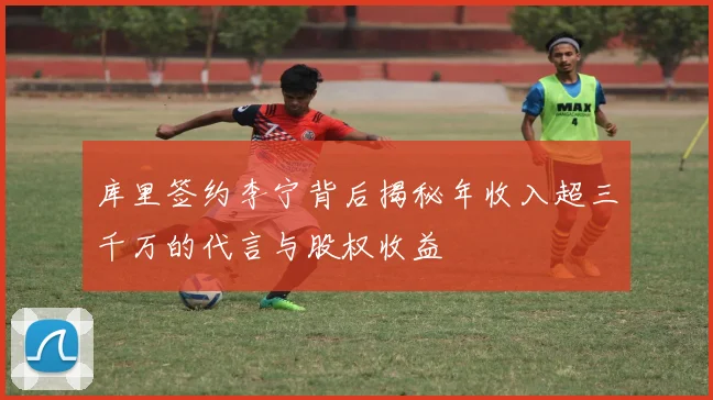 库里签约李宁背后揭秘年收入超三千万的代言与股权收益