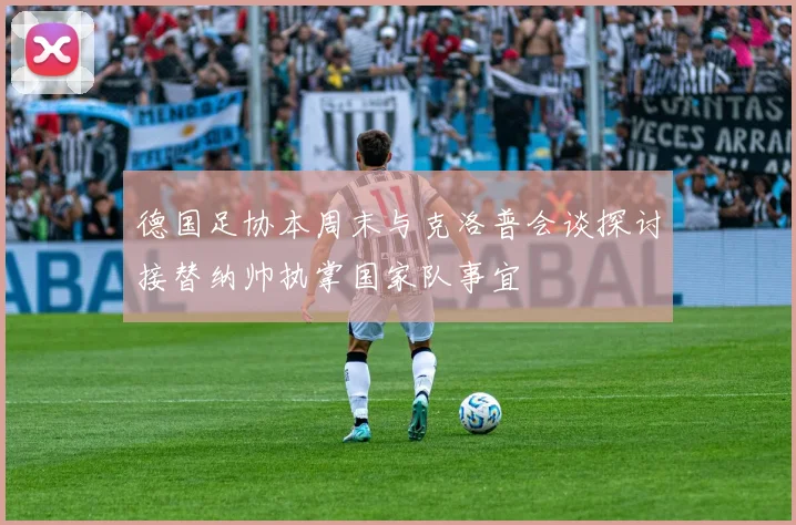 德国足协本周末与克洛普会谈探讨接替纳帅执掌国家队事宜