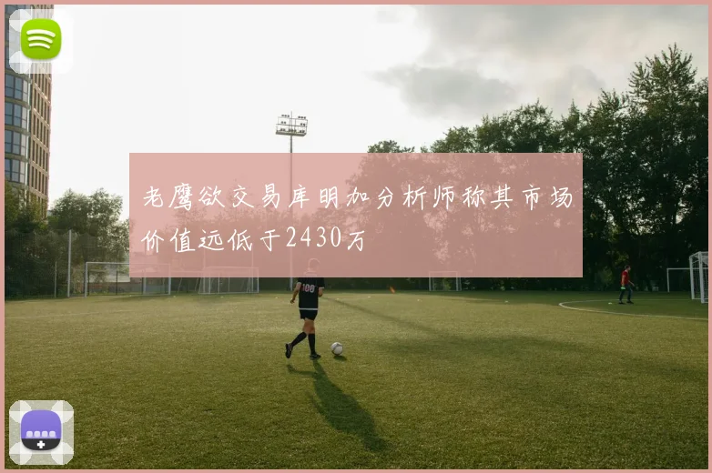 老鹰欲交易库明加分析师称其市场价值远低于2430万