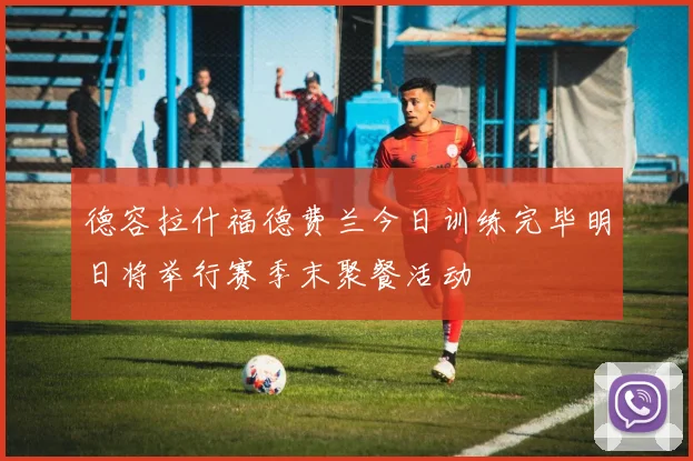 德容拉什福德费兰今日训练完毕明日将举行赛季末聚餐活动