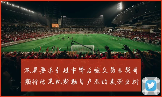 浓眉要求引进中锋后被交易东契奇期待结果凯斯勒与卢尼的表现分析