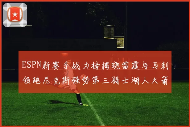 ESPN新赛季战力榜揭晓雷霆与马刺领跑尼克斯强势第三骑士湖人火箭表现不俗