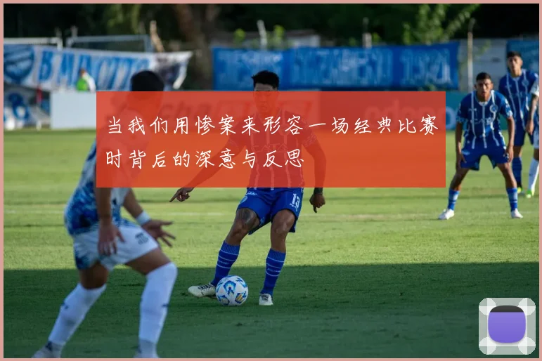 当我们用惨案来形容一场经典比赛时背后的深意与反思