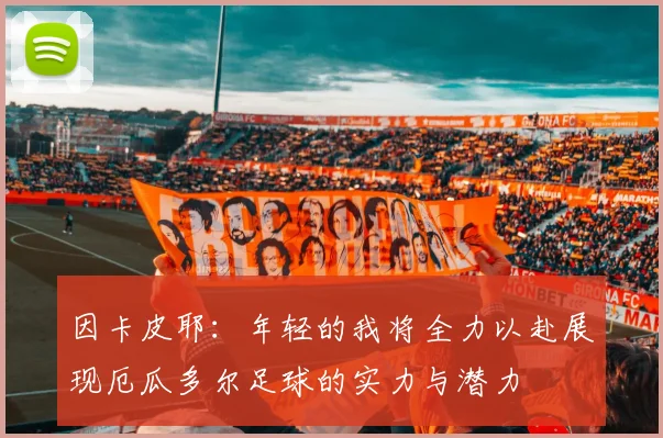 因卡皮耶：年轻的我将全力以赴展现厄瓜多尔足球的实力与潜力