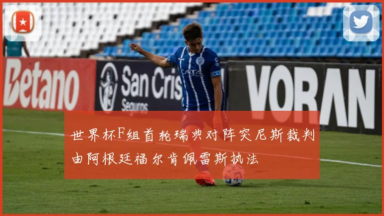 世界杯F组首轮瑞典对阵突尼斯裁判由阿根廷福尔肯佩雷斯执法