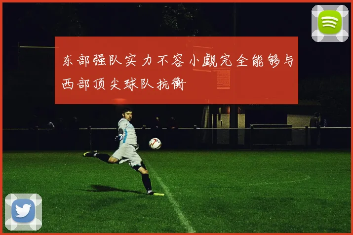 东部强队实力不容小觑完全能够与西部顶尖球队抗衡