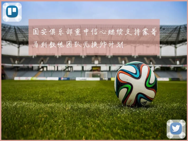 国安俱乐部重申信心继续支持蒙哥马利教练团队无换帅计划